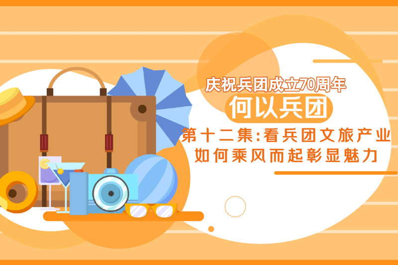 ?慶祝兵團成立70周年——何以兵團丨第十二集：看兵團文旅產業如何乘風而起彰顯魅力